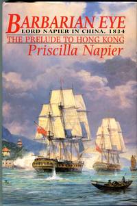 Barbarian Eye: Lord Napier in China, 1834, the Prelude to Hong Kong by Napier, Priscilla - 1995