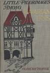 Little Pilgrimages among Bavarian Inns. Being an account of little journeys to the Bavarian highlands and to various quaint inns and hostelries in an out of the ancient towns, together with reminiscences of student and artist life in Munich