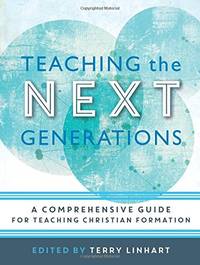 Teaching the Next Generations: A Comprehensive Guide for Teaching Christian Formation by Linhart