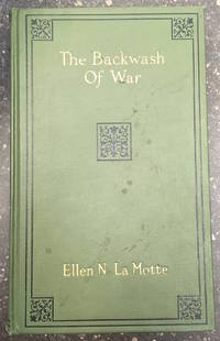 THE BACKWASH OF WAR: THE HUMAN WRECKAGE OF THE BATTLEFIELD AS WITNESED BY AN AMERICAN HOSPITAL NURSE by La Motte, Ellen Newbold - 1916