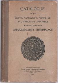 Catalogue Of The Books, Manuscripts, Works Of Art, Antiquities And Relics At Present Exhibited In Shakespeare&#39;s Birthplace - 