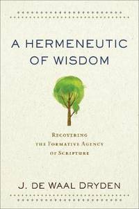 A Hermeneutic of Wisdom: Recovering the Formative Agency of Scripture
