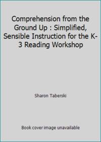 Comprehension from the Ground Up : Simplified, Sensible Instruction for the K-3 Reading Workshop