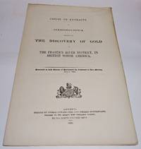 image of COPIES OR EXTRACTS OF CORRESPONDENCE RELATIVE TO THE DISCOVERY OF GOLD IN THE FRASER'S RIVER DISTRICT, in British North America. Presented to both Houses of Parliament by Command of Her Majesty, July 2, 1858