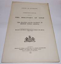 COPIES OR EXTRACTS OF CORRESPONDENCE RELATIVE TO THE DISCOVERY OF GOLD IN THE FRASER&#039;S RIVER DISTRICT, in British North America. Presented to both Houses of Parliament by Command of Her Majesty, July 2, 1858 by Great Britain (Colonial Office) - 1858