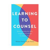 Learning to Counsel: How to Develop the Skills, Insight and Knowledge to Counsel Others