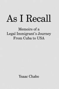 As I Recall: Memoirs of a Legal Immigrant's Journey From Cuba to USA
