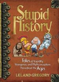 image of Stupid History: Tales of Stupidity, Strangeness, and Mythconceptions Throughout the Ages