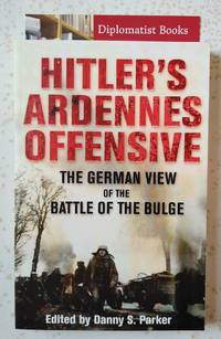 Hitler's Ardennes Offensive The German View of the Battle of the Bulge