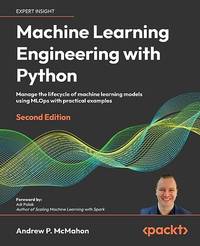 Machine Learning Engineering with Python: Manage the lifecycle of machine learning models using...
