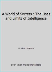 A World of Secrets : The Uses and Limits of Intelligence