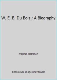 W. E. B. Du Bois : A Biography by Virginia Hamilton - 1987