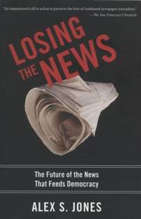 Losing the News : The Future of the News That Feeds Democracy