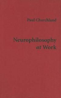 Neurophilosophy at Work by Paul M. Churchland