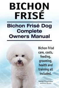 Bichon Frise. Bichon Frise Dog Complete Owners Manual. Bichon Frise care, costs, feeding,...