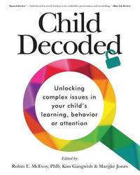 Child Decoded : Unlocking Complex Issues in Your Child's Learning, Behavior or Attention