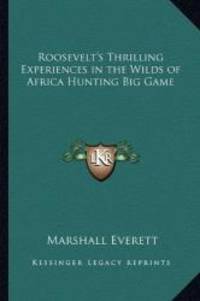 Roosevelt's Thrilling Experiences in the Wilds of Africa Hunting Big Game by Marshall Everett - Paperback - 2010-09-10 - from Books Express (SKU: 1162729740n)