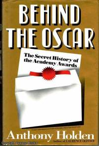 Behind the Oscar: The Secret History of the Academy Awards by Anthony Holden - 1993