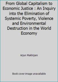 From Global Capitalism to Economic Justice : An Inquiry into the Elimination of Systemic Poverty,...