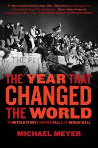 The Year that Changed the World : The Untold Story Behind the Fall of the Berlin Wall by Michael Meyer - 2009