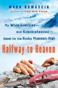 Halfway to Heaven: My White-knuckled--and Knuckleheaded--Quest for the Rocky Mountain High by Mark Obmascik - 2009-02-05