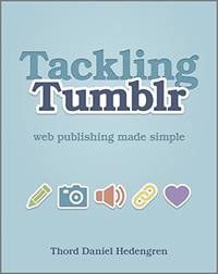 Tackling Tumblr: Web Publishing Made Simple Hedengren, Thord Daniel by Hedengren, Thord Daniel - 2011-08-09