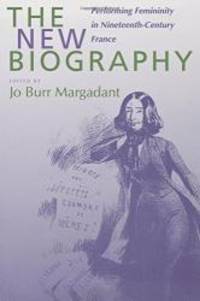 The New Biography: Performing Femininity in Nineteenth-Century France (Studies on the History of...