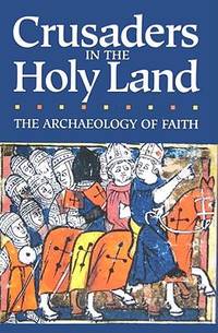 Crusaders in the Holy Land, the Archaeology of Faith : A Collection of Essays Published by the...