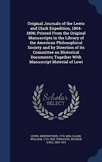 Original Journals of the Lewis and Clark Expedition, 1804-1806: Printed from the Original Manuscripts in the Library of the American Philosophical Society and by Direction of Its Committee on Historical Documents, Together with Manuscript Material of Lewi by Reuben Gold Thwaites