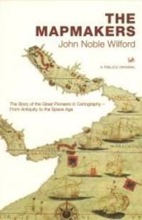 The Mapmakers: The Story of the Great Pioneers in Cartography - From Antiquity to the Space Age by John Noble Wilford - 2002-07-03