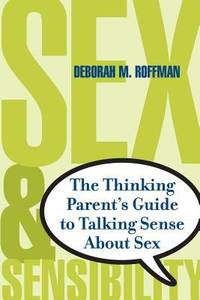 Sex and Sensibility : The Thinking Parents Guide to Talking Sense about Sex