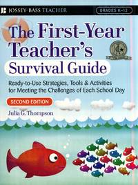 The First Year Teacher's Survival Guide: Ready To Use Strategies  Tools & Activities for Meeting the Challenges of Each School Day Jossey Bass Survival Guides