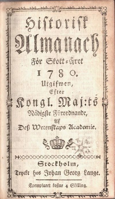 Historisk Almanach För Skott-året 1780. Utgifwen, Efter Kongl. Maj:ts Nådigste Förordnande, Af Det Wetenskaps Academie. + Hof Calender för Skott-året 1780. Til Stockholms Horizont, Belägen 59. Gr. 20. m. Norr om Æquatoren. Innehåller. Konungars och Prinsars Födelse-Dagar, De förnämste Ämbätsmän, Riddare af Kongl. Seraphimer Orden, samt Commend. och Riddare af de öfrige Kongl. Orden; Utgifven Efter Kongl. Maj:ts Nådigste förordnade, af Dess Vetensk. Academie. + Stockholms Stads Calender för Skott-året 1780. Innehåller Förteckning på Ämbetsmän och Betjening vid de i Stockholm varande Kgl. Collegier och andra Publika Verk, af Civil-Militair- och Kyrko-staterne. Udgifven Med KONGL. MAJ:TS Nådigste tilstånd, af Dess Vetenskaps Academie. Tre bøker i ett bilde. (photo 2)