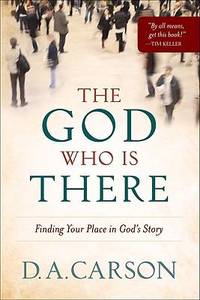 The God Who Is There : Finding Your Place in God&#039;s Story by D. A. Carson - 2010