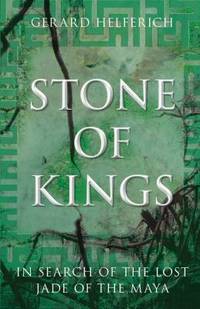Stone of Kings : In Search of the Lost Jade of the Maya