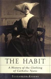 The Habit: A History of the Clothing of Catholic Nuns by Kuhns, Elizabeth