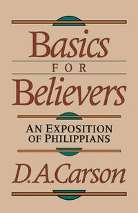 Basics for Believers An Exposition of Philippians