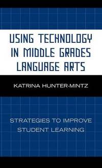 Using Technology in Middle Grades Language Arts : Strategies to Improve Student Learning