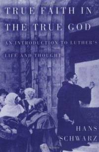 Truth Faith in the True God : An Introduction to Luther's Life and Thought