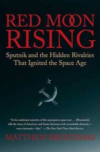 Red Moon Rising: Sputnik and the Hidden Rivalries That Ignited the Space Age