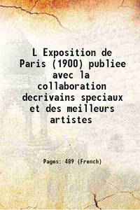 L Exposition de Paris (1900) publiee avec la collaboration decrivains speciaux et des meilleurs artistes de Anonymous - 2015