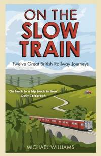 On the Slow Train : Twelve Great British Railway Journeys