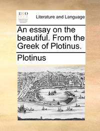 An essay on the beautiful. From the Greek of Plotinus.