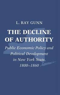 image of The Decline of Authority : Public Economic Policy and Political Development in New York State, 1800-1860