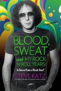 Blood Sweat and My Rock 'n' Roll Years : Is Steve Katz a Rock Star?