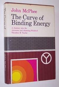 The Curve of Binding Energy: A Journey into the Awesome and Alarming World of Theodore B. Taylor by McPhee, John - 1974