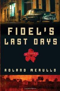 Fidel&#039;s Last Days: A Novel by Roland Merullo