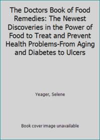 The Doctors Book of Food Remedies: The Newest Discoveries in the Power of Food to Treat and Prevent Health Problems-From Aging and Diabetes to Ulcers by Yeager, Selene - 1997