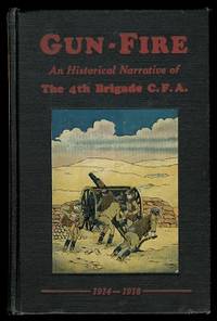 GUN-FIRE:  AN HISTORICAL NARRATIVE OF THE 4TH BDE. C.F.A. IN THE GREAT WAR (1914-18). by MacDonald, J.A., Lieut., editor.  Introductory by Maj.-Gen. A.G.L. McNaughton.  Contribution by Hon. Capt. R.F. Thompson - 1929