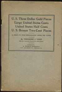 U.S. Three Dollar Gold Pieces, Large United States Cents, United States Half Cents, U.S. Bronze Two-Cent Pieces: A Series of Four Monographs on Obsolete United States Coinage de Venn, Theodore J - 1919